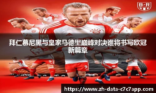 拜仁慕尼黑与皇家马德里巅峰对决谁将书写欧冠新篇章