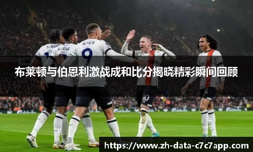 布莱顿与伯恩利激战成和比分揭晓精彩瞬间回顾