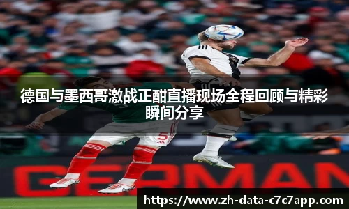 德国与墨西哥激战正酣直播现场全程回顾与精彩瞬间分享
