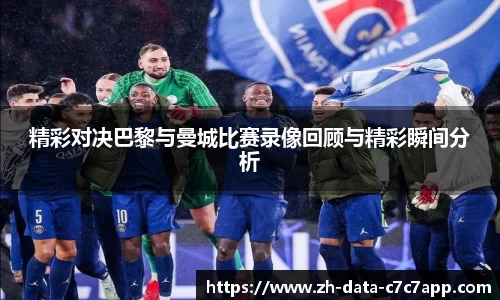 精彩对决巴黎与曼城比赛录像回顾与精彩瞬间分析