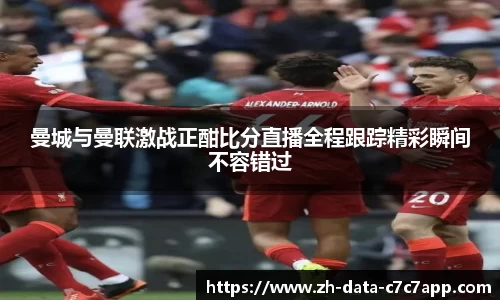 曼城与曼联激战正酣比分直播全程跟踪精彩瞬间不容错过
