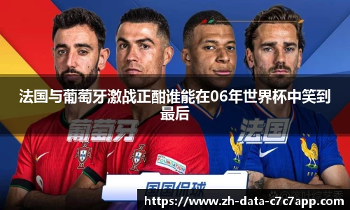 法国与葡萄牙激战正酣谁能在06年世界杯中笑到最后