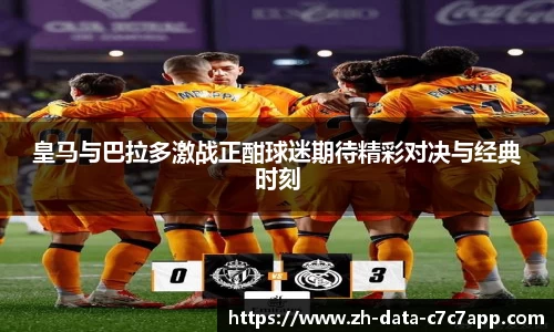 皇马与巴拉多激战正酣球迷期待精彩对决与经典时刻