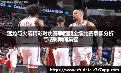猛龙与火箭精彩对决赛季回顾全场比赛录像分析与精彩瞬间集锦