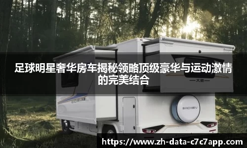 足球明星奢华房车揭秘领略顶级豪华与运动激情的完美结合