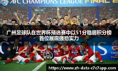 广州足球队在世界杯预选赛中以51分稳居积分榜首位展现强劲实力