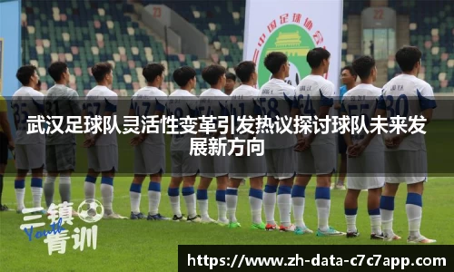 武汉足球队灵活性变革引发热议探讨球队未来发展新方向