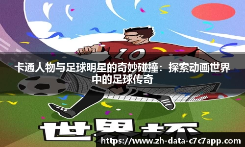 卡通人物与足球明星的奇妙碰撞：探索动画世界中的足球传奇