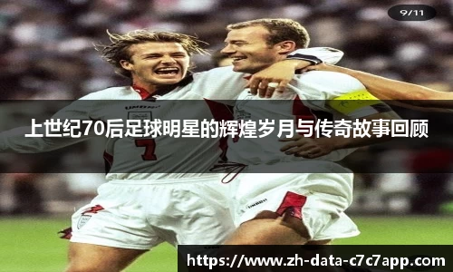 上世纪70后足球明星的辉煌岁月与传奇故事回顾