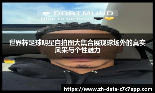 世界杯足球明星自拍图大集合展现球场外的真实风采与个性魅力