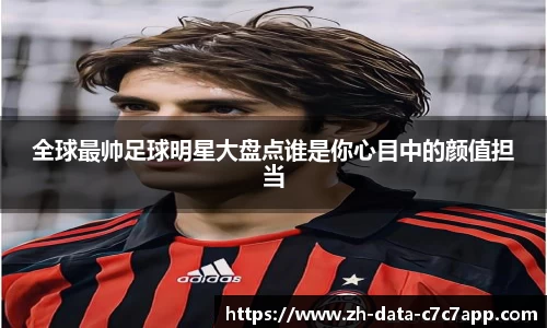 全球最帅足球明星大盘点谁是你心目中的颜值担当