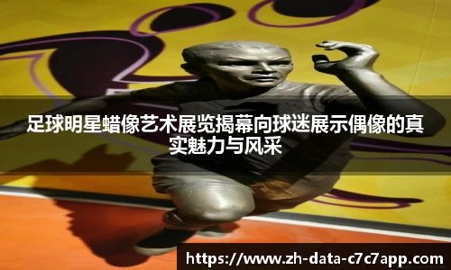 足球明星蜡像艺术展览揭幕向球迷展示偶像的真实魅力与风采