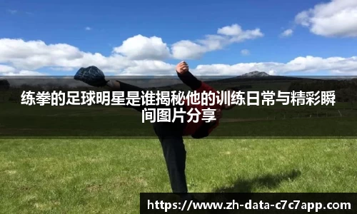 练拳的足球明星是谁揭秘他的训练日常与精彩瞬间图片分享