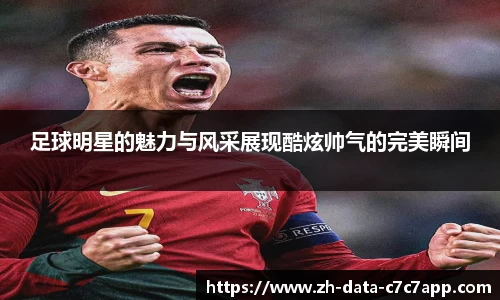 足球明星的魅力与风采展现酷炫帅气的完美瞬间