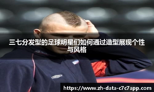 三七分发型的足球明星们如何通过造型展现个性与风格